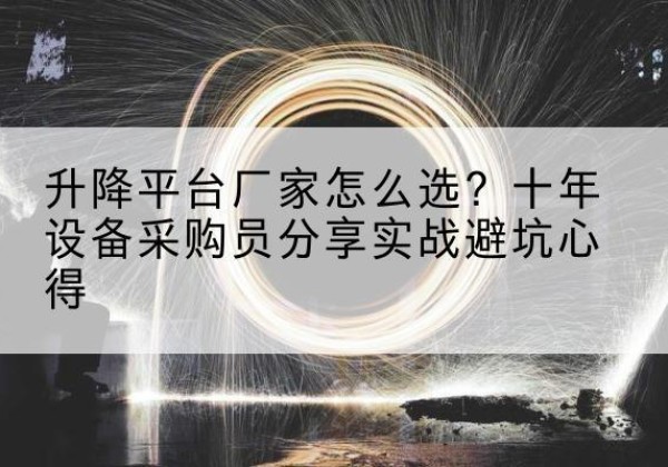 岭东升降平台厂家-怎么选？十年设备采购员分享实战避坑心得