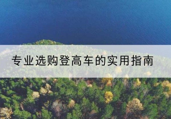 岭东电动登高车厂家推荐-专业选购登高车的实用指南