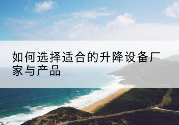 岭东电动升降平台厂家-如何选择适合的升降设备厂家与产品